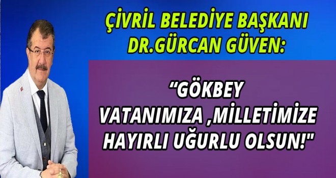 DR.GÜRCAN GÜVEN:GÖKBEY, VATANIMIZA, MİLLETİMİZE HAYIRLI UĞURLU OLSUN!