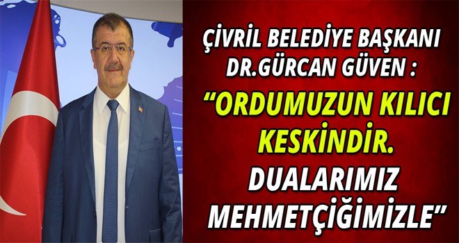 ÇİVRİL BELEDİYE BAŞKANI DR GÜRCAN GÜVEN:DUALARIMIZ MEHMETÇİKLE OLACAKTIR