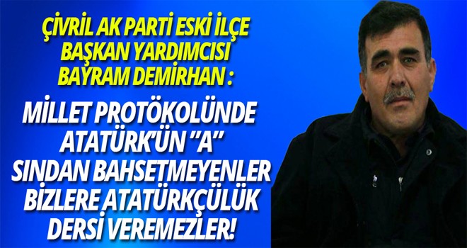 BAYRAM DEMİRHAN :MİLLET PROTÖKOLÜNDE  ATATÜRK’ÜN ”A” SINDAN BAHSETMEYENLER BİZLERE ATATÜRKÇÜLÜK DERSİ VEREMEZLER!