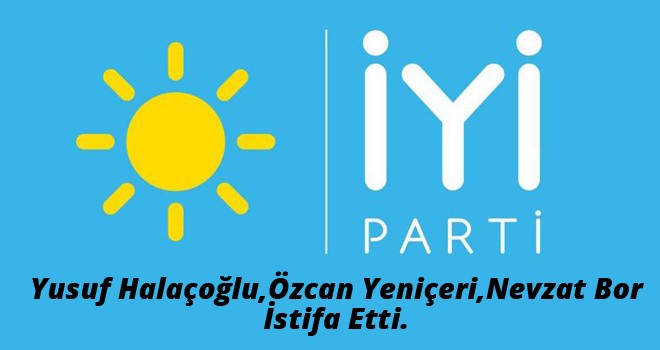 İYİ PARTİ'DE 3 İSTİFA