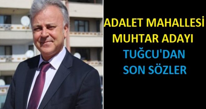 ADALET MAHALLESİ MUHTAR ADAYI TUĞCU'DAN SON SÖZLER.