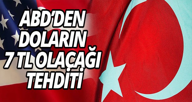 ABD’DEN  DOLARIN  7 TL OLACAĞI  TEHDİTİ