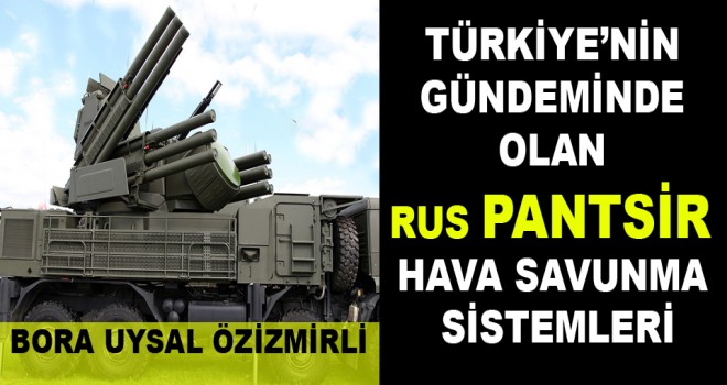 TÜRKİYE’NİN  GÜNDEMİNDE  OLAN  RUS PANTSİR  HAVA SAVUNMA  SİSTEMLERİ