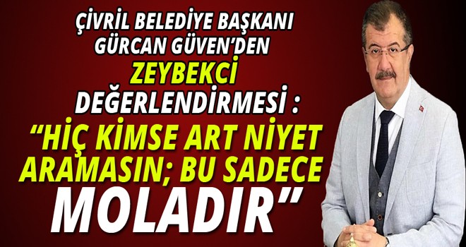 ÇİVRİL BELEDİYE BAŞKANI ;GÜRCAN GÜVEN'DEN ZEYBEKCİ DEĞERLENDİRMESİ :