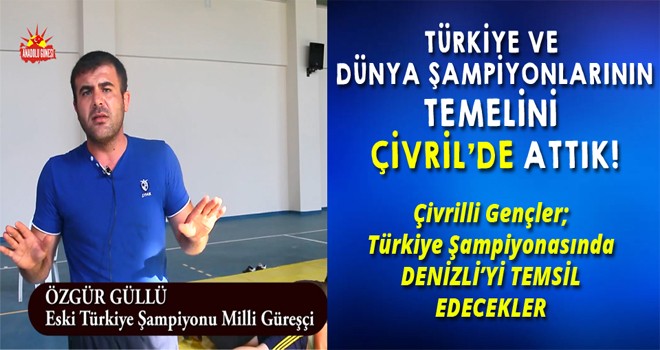 TÜRKİYE VE  DÜNYA ŞAMPİYONLARININ TEMELİNİ  ÇİVRİL’DE ATTIK!